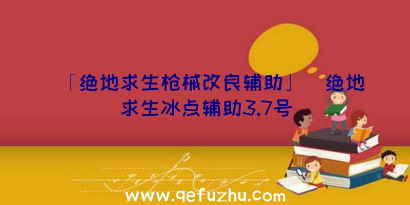 「绝地求生枪械改良辅助」|绝地求生冰点辅助3.7号